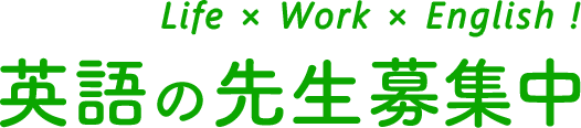 Life×Work×English! 英語の先生募集中